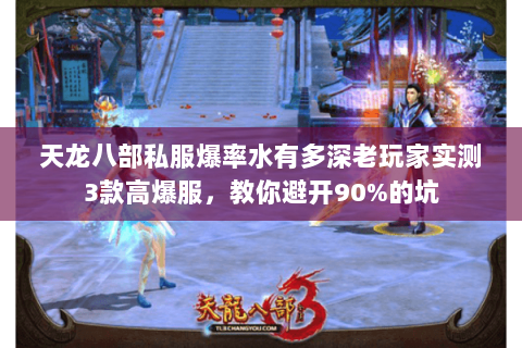 天龙八部私服爆率水有多深老玩家实测3款高爆服,教你避开90%的坑 天龙八部私服爆率水有多深老玩家实测3款高爆服,教你避开90%的坑