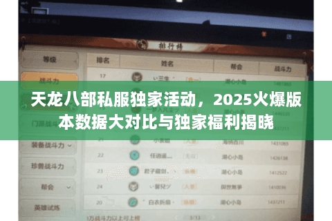 天龙八部私服独家活动,2025火爆版本数据大对比与独家福利揭晓 天龙八部私服独家活动,2025火爆版本数据大对比与独家福利揭晓