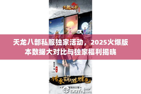 天龙八部私服独家活动,2025火爆版本数据大对比与独家福利揭晓 天龙八部私服独家活动,2025火爆版本数据大对比与独家福利揭晓