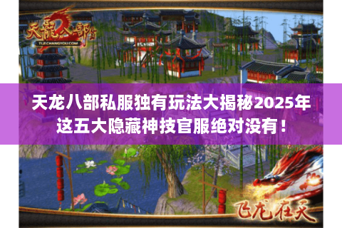 天龙八部私服独有玩法大揭秘2025年这五大隐藏神技官服绝对没有! 天龙八部私服独有玩法大揭秘2025年这五大隐藏神技官服绝对没有!
