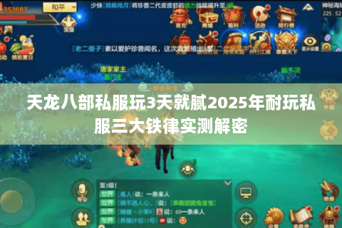 天龙八部私服玩3天就腻2025年耐玩私服三大铁律实测解密 天龙八部私服玩3天就腻2025年耐玩私服三大铁律实测解密