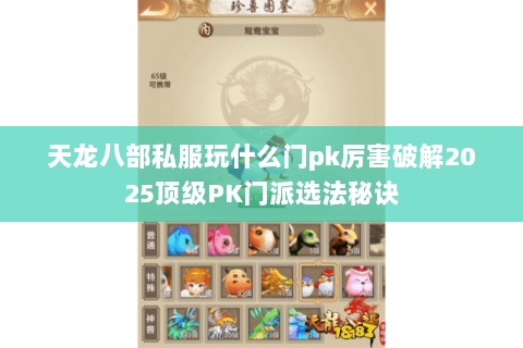 天龙八部私服玩什么门pk厉害破解2025顶级PK门派选法秘诀 天龙八部私服玩什么门pk厉害破解2025顶级PK门派选法秘诀