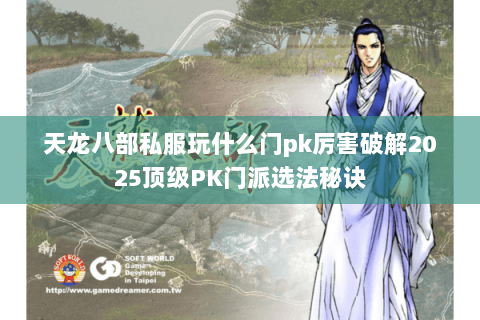 天龙八部私服玩什么门pk厉害破解2025顶级PK门派选法秘诀 天龙八部私服玩什么门pk厉害破解2025顶级PK门派选法秘诀