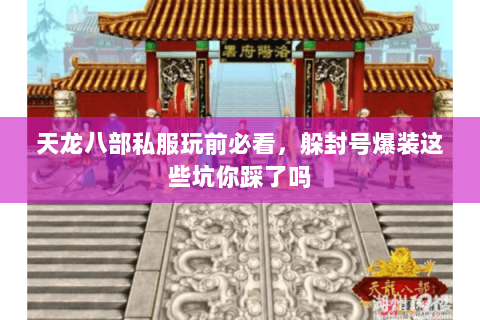 天龙八部私服玩前必看，躲封号爆装这些坑你踩了吗