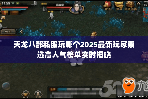 天龙八部私服玩哪个2025最新玩家票选高人气榜单实时揭晓