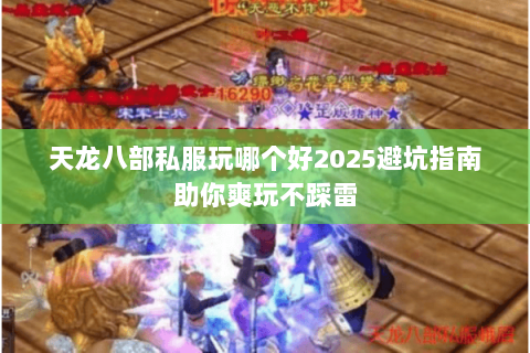 天龙八部私服玩哪个好2025避坑指南助你爽玩不踩雷