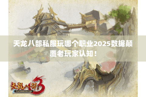 天龙八部私服玩哪个职业2025数据颠覆老玩家认知! 天龙八部私服玩哪个职业2025数据颠覆老玩家认知!
