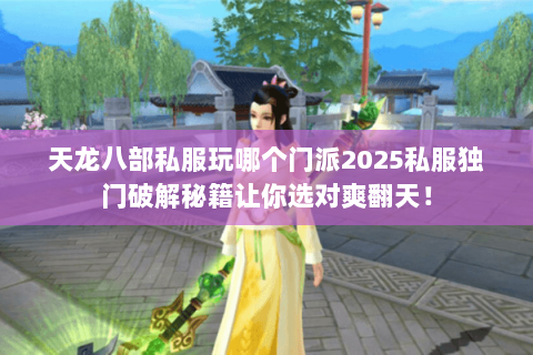 天龙八部私服玩哪个门派2025私服独门破解秘籍让你选对爽翻天! 天龙八部私服玩哪个门派2025私服独门破解秘籍让你选对爽翻天!