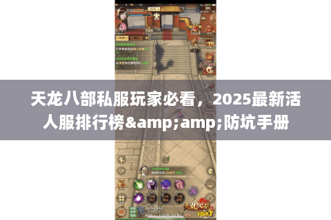 天龙八部私服玩家必看,2025最新活人服排行榜&防坑手册 天龙八部私服玩家必看,2025最新活人服排行榜&防坑手册