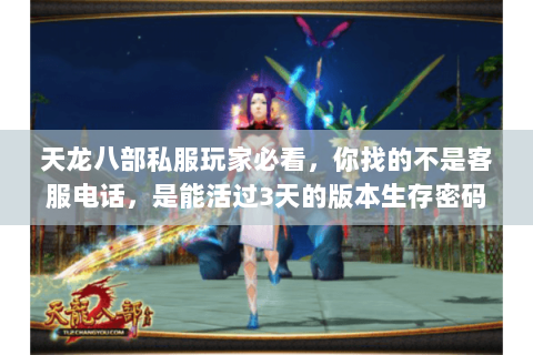 天龙八部私服玩家必看,你找的不是客服电话,是能活过3天的版本生存密码 天龙八部私服玩家必看,你找的不是客服电话,是能活过3天的版本生存密码