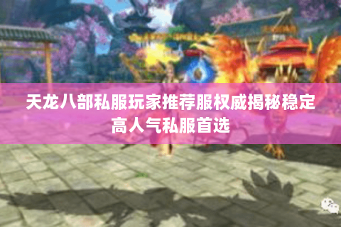 天龙八部私服玩家推荐服权威揭秘稳定高人气私服首选 天龙八部私服玩家推荐服权威揭秘稳定高人气私服首选