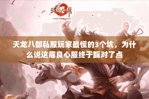 天龙八部私服玩家最慌的3个坑,为什么说这届良心服终于踩对了点 天龙八部私服玩家最慌的3个坑,为什么说这届良心服终于踩对了点