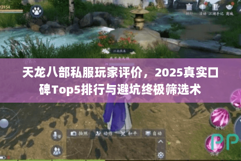 天龙八部私服玩家评价,2025真实口碑Top5排行与避坑终极筛选术 天龙八部私服玩家评价,2025真实口碑Top5排行与避坑终极筛选术