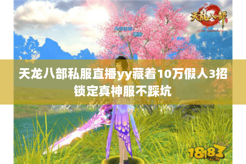 天龙八部私服直播yy藏着10万假人3招锁定真神服不踩坑 天龙八部私服直播yy藏着10万假人3招锁定真神服不踩坑