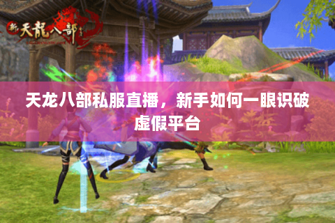 天龙八部私服直播,新手如何一眼识破虚假平台 天龙八部私服直播,新手如何一眼识破虚假平台