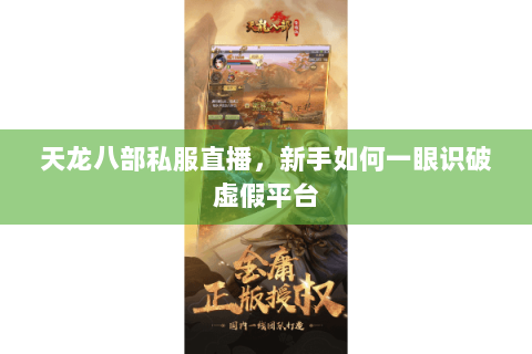 天龙八部私服直播,新手如何一眼识破虚假平台 天龙八部私服直播,新手如何一眼识破虚假平台