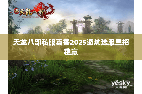 天龙八部私服真香2025避坑选服三招稳赢 天龙八部私服真香2025避坑选服三招稳赢