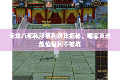 天龙八部私服福利对比揭秘，哪家真送超值福利不被坑