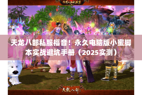 天龙八部私服福音！永久电脑版小蜜脚本实战避坑手册（2025实测）