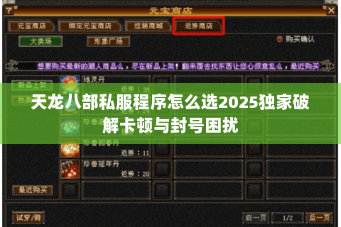 天龙八部私服程序怎么选2025独家破解卡顿与封号困扰 天龙八部私服程序怎么选2025独家破解卡顿与封号困扰