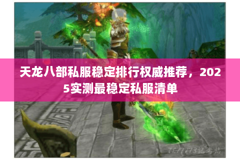 天龙八部私服稳定排行权威推荐,2025实测最稳定私服清单 天龙八部私服稳定排行权威推荐,2025实测最稳定私服清单