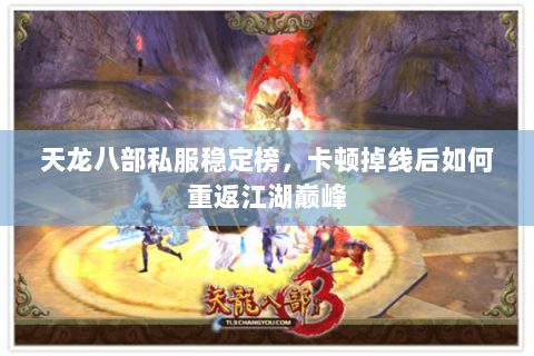 天龙八部私服稳定榜，卡顿掉线后如何重返江湖巅峰