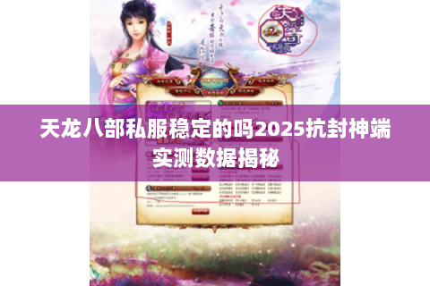 天龙八部私服稳定的吗2025抗封神端实测数据揭秘