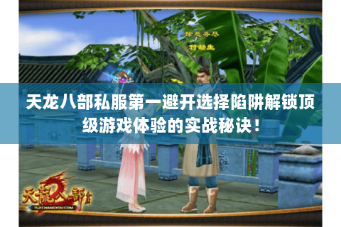天龙八部私服第一避开选择陷阱解锁顶级游戏体验的实战秘诀! 天龙八部私服第一避开选择陷阱解锁顶级游戏体验的实战秘诀!