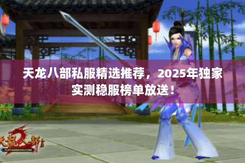 天龙八部私服精选推荐,2025年独家实测稳服榜单放送! 天龙八部私服精选推荐,2025年独家实测稳服榜单放送!