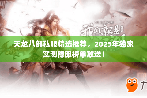 天龙八部私服精选推荐,2025年独家实测稳服榜单放送! 天龙八部私服精选推荐,2025年独家实测稳服榜单放送!