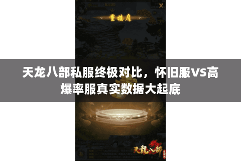 天龙八部私服终极对比,怀旧服VS高爆率服真实数据大起底 天龙八部私服终极对比,怀旧服VS高爆率服真实数据大起底
