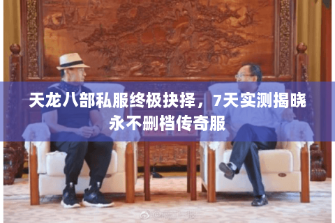 天龙八部私服终极抉择,7天实测揭晓永不删档传奇服 天龙八部私服终极抉择,7天实测揭晓永不删档传奇服