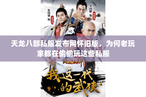 天龙八部私服发布网怀旧版,为何老玩家都在偷偷玩这些私服 天龙八部私服发布网怀旧版,为何老玩家都在偷偷玩这些私服