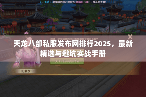 天龙八部私服发布网排行2025,最新精选与避坑实战手册 天龙八部私服发布网排行2025,最新精选与避坑实战手册