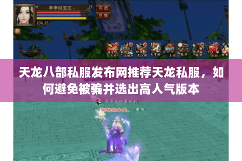 天龙八部私服发布网推荐天龙私服,如何避免被骗并选出高人气版本 天龙八部私服发布网推荐天龙私服,如何避免被骗并选出高人气版本