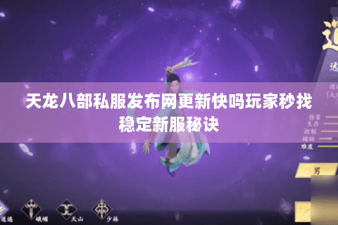 天龙八部私服发布网更新快吗玩家秒找稳定新服秘诀 天龙八部私服发布网更新快吗玩家秒找稳定新服秘诀