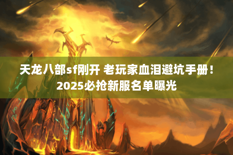 天龙八部sf刚开 老玩家血泪避坑手册!2025必抢新服名单曝光 天龙八部sf刚开 老玩家血泪避坑手册!2025必抢新服名单曝光