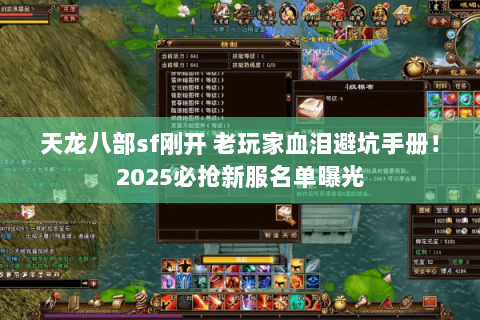 天龙八部sf刚开 老玩家血泪避坑手册!2025必抢新服名单曝光 天龙八部sf刚开 老玩家血泪避坑手册!2025必抢新服名单曝光