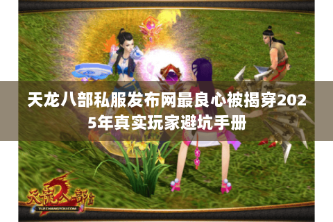 天龙八部私服发布网最良心被揭穿2025年真实玩家避坑手册 天龙八部私服发布网最良心被揭穿2025年真实玩家避坑手册