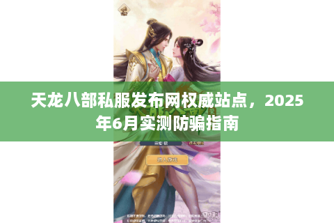 天龙八部私服发布网权威站点,2025年6月实测防骗指南 天龙八部私服发布网权威站点,2025年6月实测防骗指南