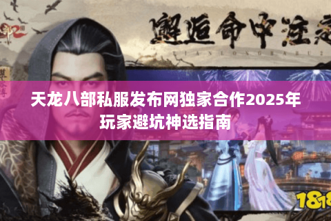 天龙八部私服发布网独家合作2025年玩家避坑神选指南 天龙八部私服发布网独家合作2025年玩家避坑神选指南