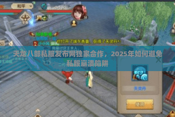 天龙八部私服发布网独家合作,2025年如何避免私服崩溃陷阱 天龙八部私服发布网独家合作,2025年如何避免私服崩溃陷阱