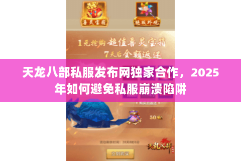 天龙八部私服发布网独家合作,2025年如何避免私服崩溃陷阱 天龙八部私服发布网独家合作,2025年如何避免私服崩溃陷阱