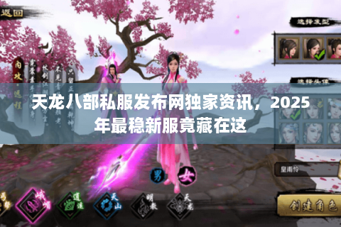 天龙八部私服发布网独家资讯,2025年最稳新服竟藏在这 天龙八部私服发布网独家资讯,2025年最稳新服竟藏在这
