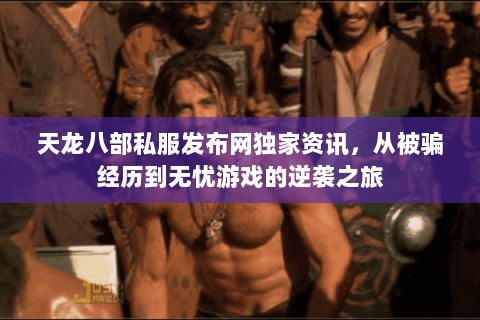 天龙八部私服发布网独家资讯,从被骗经历到无忧游戏的逆袭之旅 天龙八部私服发布网独家资讯,从被骗经历到无忧游戏的逆袭之旅