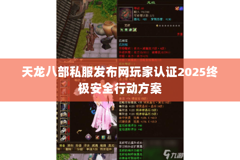 天龙八部私服发布网玩家认证2025终极安全行动方案 天龙八部私服发布网玩家认证2025终极安全行动方案