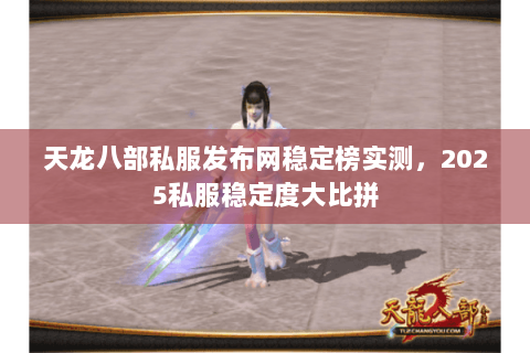 天龙八部私服发布网稳定榜实测,2025私服稳定度大比拼 天龙八部私服发布网稳定榜实测,2025私服稳定度大比拼