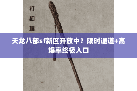 天龙八部sf新区开放中?限时通道+高爆率终极入口 天龙八部sf新区开放中?限时通道+高爆率终极入口