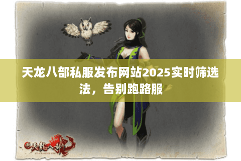 天龙八部私服发布网站2025实时筛选法,告别跑路服 天龙八部私服发布网站2025实时筛选法,告别跑路服