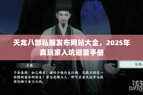 天龙八部私服发布网站大全,2025年真玩家入坑避雷手册 天龙八部私服发布网站大全,2025年真玩家入坑避雷手册